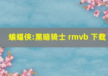 蝙蝠侠:黑暗骑士 rmvb 下载